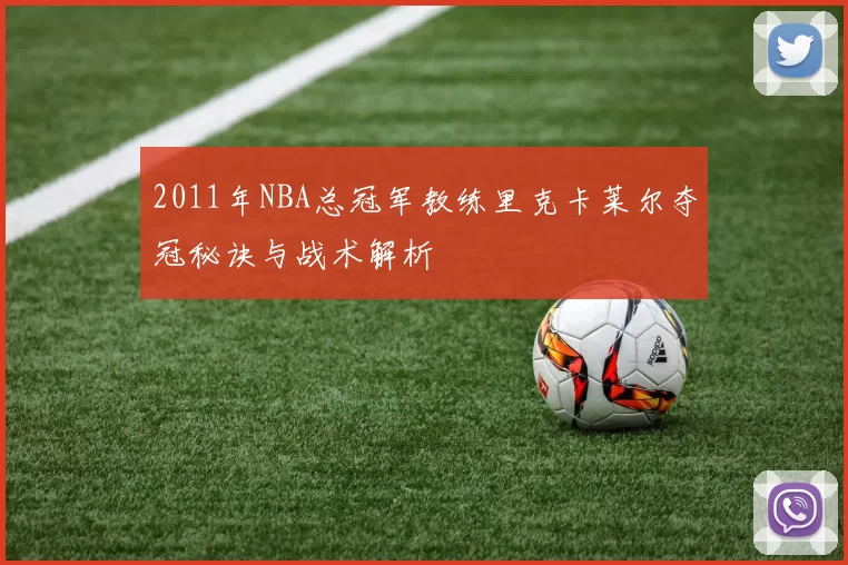2011年NBA总冠军教练里克卡莱尔夺冠秘诀与战术解析