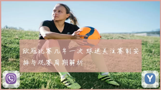 欧冠比赛几年一次 球迷关注赛制安排与观赛周期解析