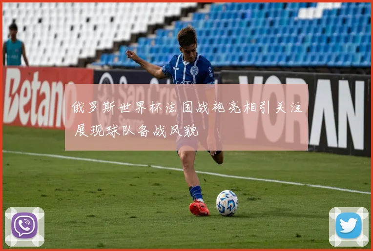 俄罗斯世界杯法国战袍亮相引关注 展现球队备战风貌