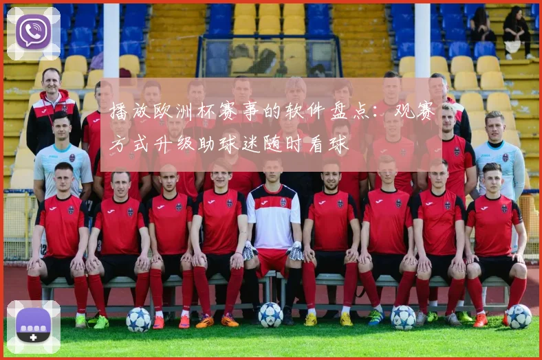 播放欧洲杯赛事的软件盘点:观赛方式升级助球迷随时看球