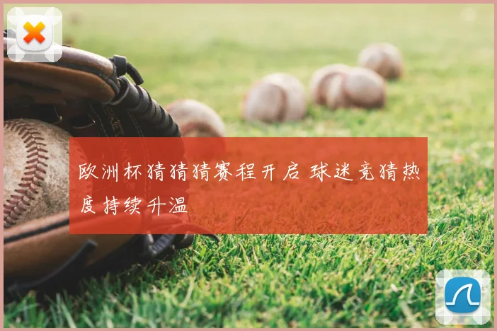 欧洲杯猜猜猜赛程开启 球迷竞猜热度持续升温