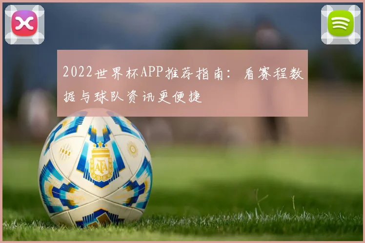2022世界杯APP推荐指南：看赛程数据与球队资讯更便捷