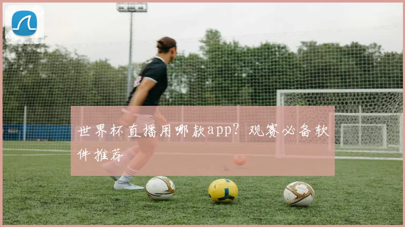 世界杯直播用哪款app？观赛必备软件推荐