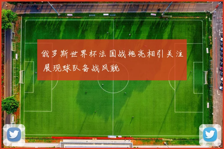 俄罗斯世界杯法国战袍亮相引关注 展现球队备战风貌