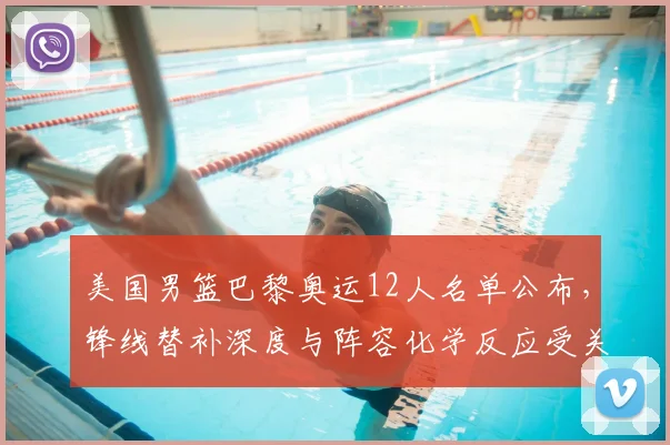 美国男篮巴黎奥运12人名单公布，锋线替补深度与阵容化学反应受关注
