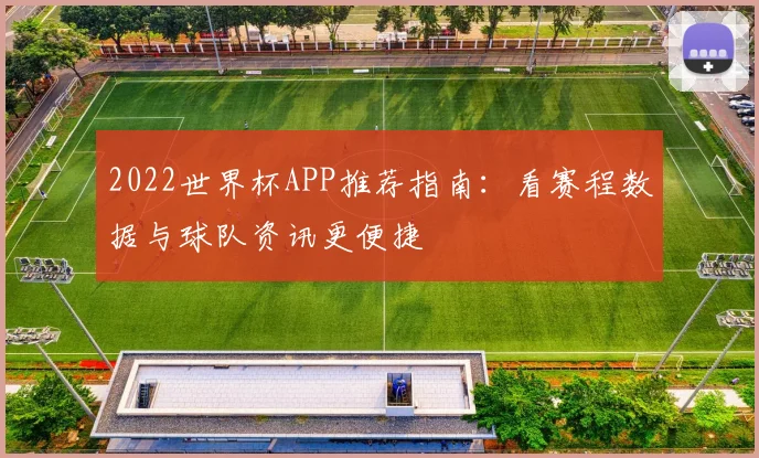 2022世界杯APP推荐指南：看赛程数据与球队资讯更便捷