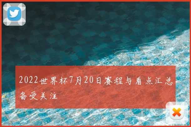2022世界杯7月20日赛程与看点汇总备受关注